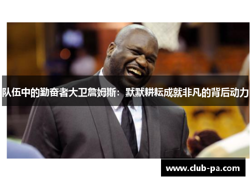 队伍中的勤奋者大卫詹姆斯：默默耕耘成就非凡的背后动力