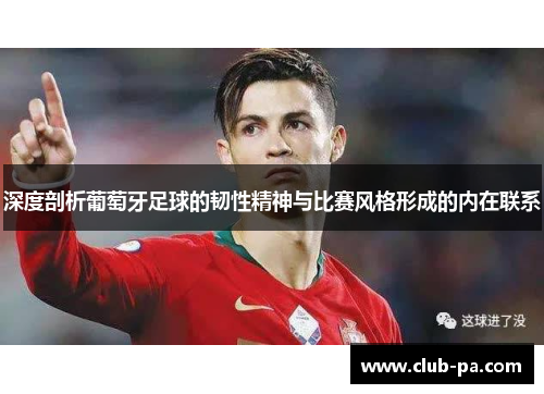 深度剖析葡萄牙足球的韧性精神与比赛风格形成的内在联系