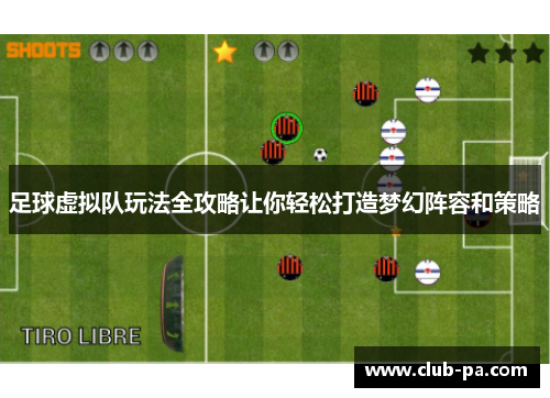 足球虚拟队玩法全攻略让你轻松打造梦幻阵容和策略