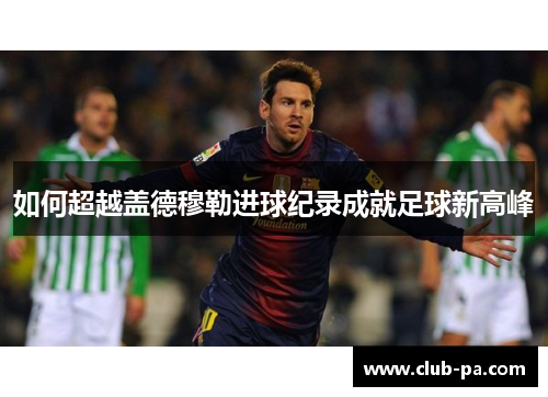如何超越盖德穆勒进球纪录成就足球新高峰
