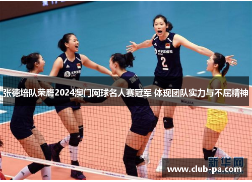 张德培队荣膺2024澳门网球名人赛冠军 体现团队实力与不屈精神