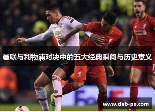 曼联与利物浦对决中的五大经典瞬间与历史意义