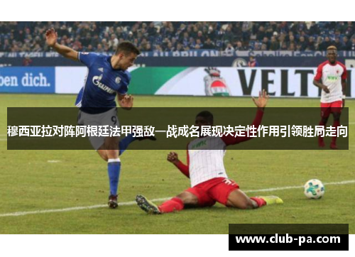 穆西亚拉对阵阿根廷法甲强敌一战成名展现决定性作用引领胜局走向