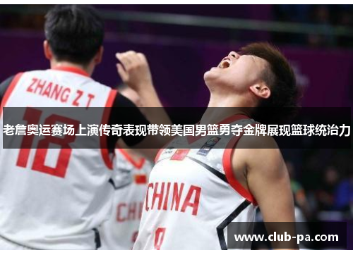 老詹奥运赛场上演传奇表现带领美国男篮勇夺金牌展现篮球统治力