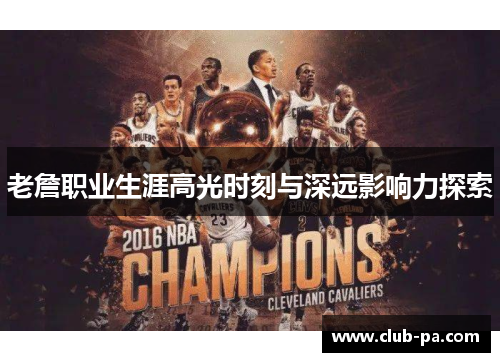 老詹职业生涯高光时刻与深远影响力探索