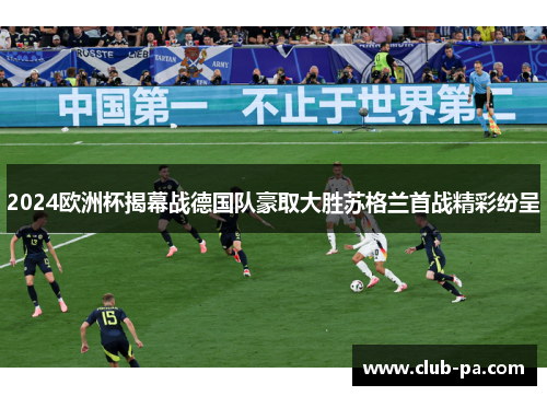 2024欧洲杯揭幕战德国队豪取大胜苏格兰首战精彩纷呈