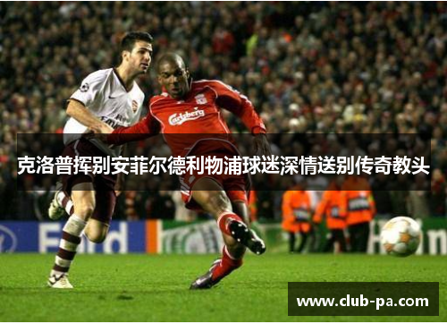 克洛普挥别安菲尔德利物浦球迷深情送别传奇教头