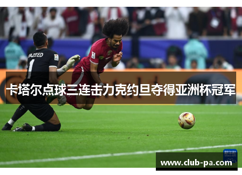卡塔尔点球三连击力克约旦夺得亚洲杯冠军