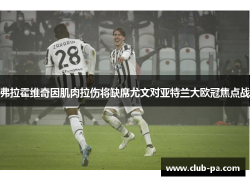 弗拉霍维奇因肌肉拉伤将缺席尤文对亚特兰大欧冠焦点战