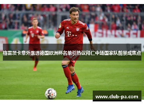 格雷茨卡意外落选德国欧洲杯名单引热议拜仁中场国家队前景成焦点