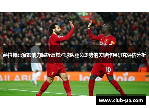 萨拉赫比赛影响力解析及其对球队胜负走势的关键作用研究评估分析