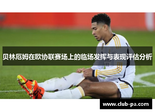 贝林厄姆在欧协联赛场上的临场发挥与表现评估分析