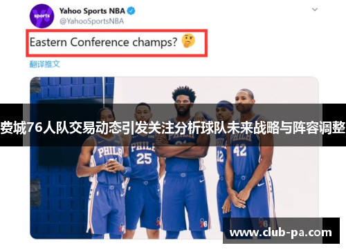 费城76人队交易动态引发关注分析球队未来战略与阵容调整