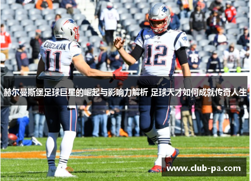 赫尔曼斯堡足球巨星的崛起与影响力解析 足球天才如何成就传奇人生