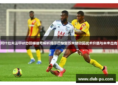 阿什拉夫法甲状态回暖信号解析揭示巴黎复苏关键动因战术价值与未来走向
