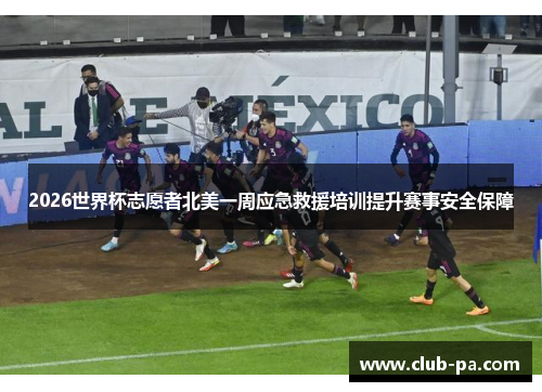 2026世界杯志愿者北美一周应急救援培训提升赛事安全保障