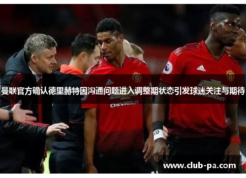 曼联官方确认德里赫特因沟通问题进入调整期状态引发球迷关注与期待