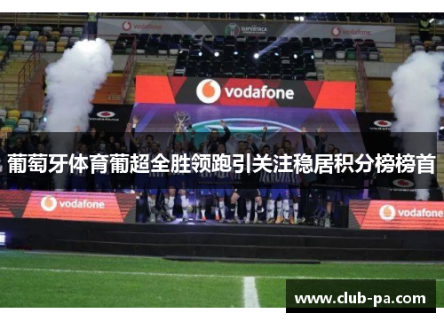葡萄牙体育葡超全胜领跑引关注稳居积分榜榜首