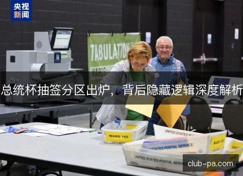 总统杯抽签分区出炉，背后隐藏逻辑深度解析