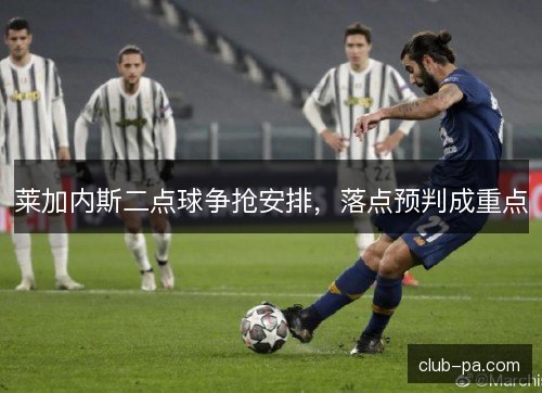 莱加内斯二点球争抢安排，落点预判成重点