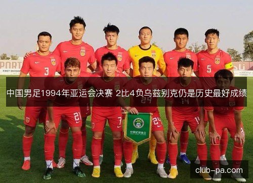 中国男足1994年亚运会决赛 2比4负乌兹别克仍是历史最好成绩